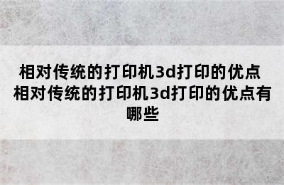 相对传统的打印机3d打印的优点 相对传统的打印机3d打印的优点有哪些